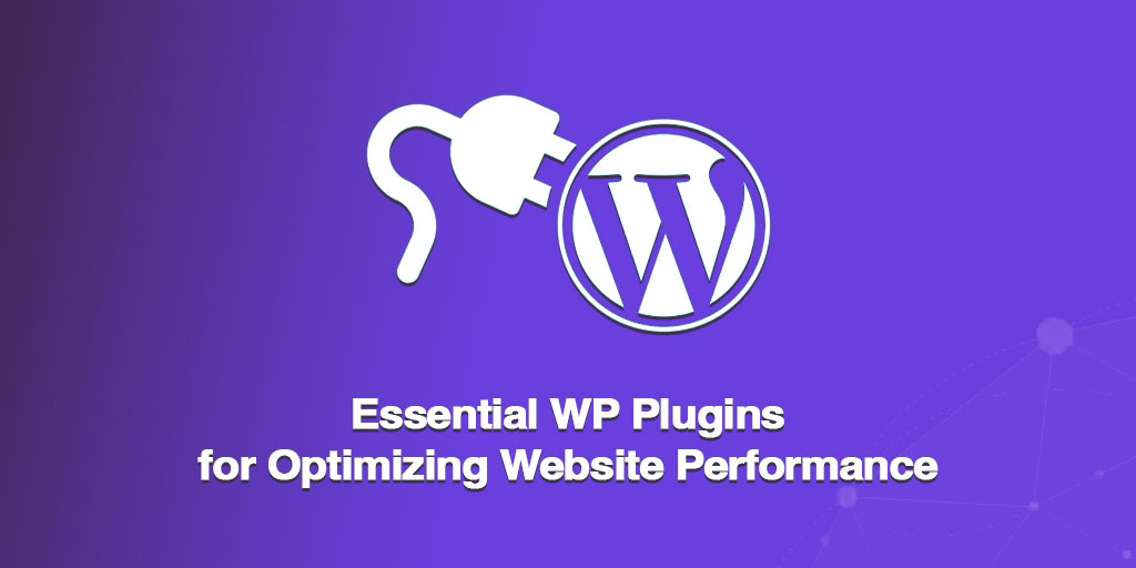 Essential WP Plugins for Optimizing Website Performance